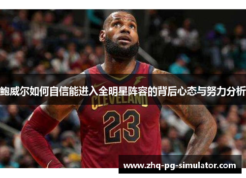 鲍威尔如何自信能进入全明星阵容的背后心态与努力分析